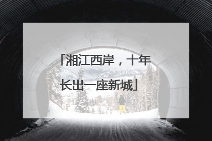 湘江西岸，十年长出一座新城