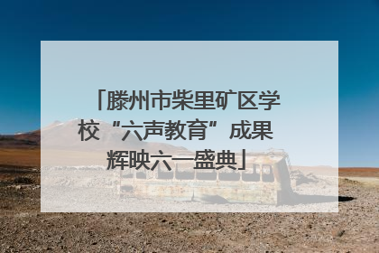 滕州市柴里矿区学校“六声教育”成果辉映六一盛典