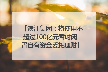 滨江集团：将使用不超过100亿元暂时闲置自有资金委托理财