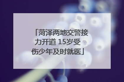 菏泽两地交警接力开道 15岁受伤少年及时就医
