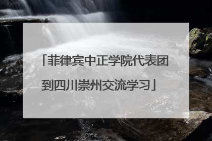 菲律宾中正学院代表团到四川崇州交流学习