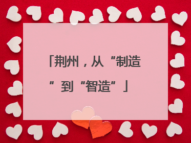 荆州，从“制造”到“智造”