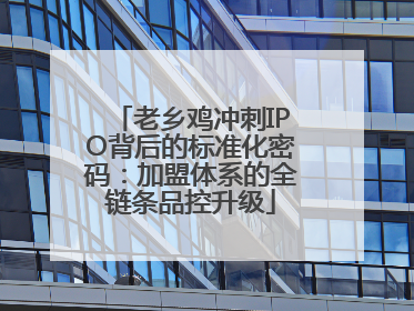 老乡鸡冲刺IPO背后的标准化密码：加盟体系的全链条品控升级