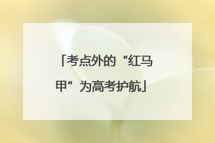 考点外的“红马甲”为高考护航