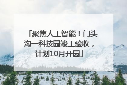 聚焦人工智能！门头沟一科技园竣工验收，计划10月开园