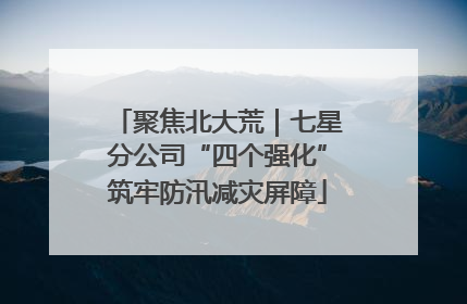 聚焦北大荒｜七星分公司“四个强化”筑牢防汛减灾屏障