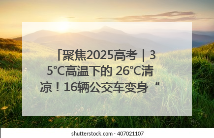 聚焦2025高考｜35℃高温下的 26℃清凉！16辆公交车变身“助考驿站”为高考护航