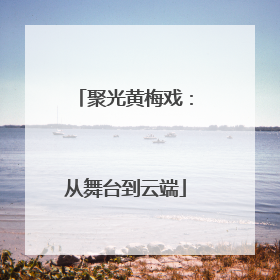 聚光黄梅戏：从舞台到云端