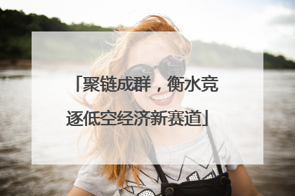 聚链成群，衡水竞逐低空经济新赛道