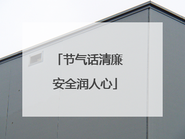 节气话清廉 安全润人心