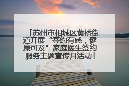 苏州市相城区黄桥街道开展“签约有感，健康可及”家庭医生签约服务主题宣传月活动