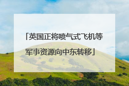 英国正将喷气式飞机等军事资源向中东转移