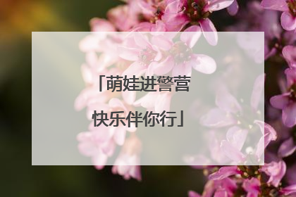 萌娃进警营 快乐伴你行