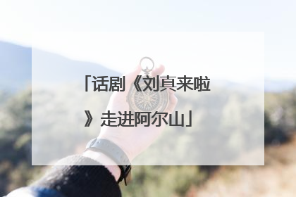 话剧《刘真来啦》走进阿尔山