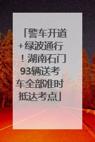 警车开道+绿波通行！湖南石门93辆送考车全部准时抵达考点