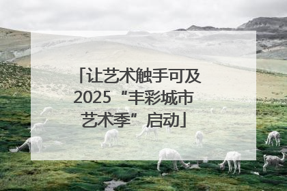 让艺术触手可及 2025“丰彩城市艺术季”启动