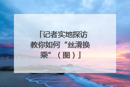 记者实地探访 教你如何“丝滑换乘”（图）