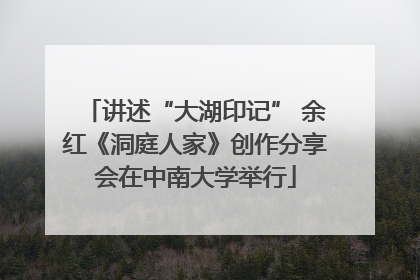 讲述“大湖印记” 余红《洞庭人家》创作分享会在中南大学举行