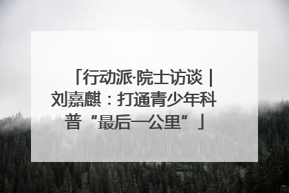 行动派·院士访谈｜刘嘉麒：打通青少年科普“最后一公里”