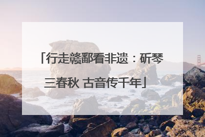 行走赣鄱看非遗：斫琴三春秋 古音传千年