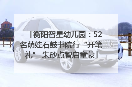 衡阳智星幼儿园：52名萌娃石鼓书院行“开笔礼” 朱砂点智启童蒙
