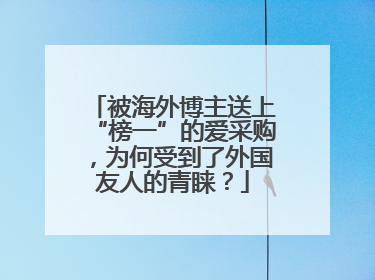被海外博主送上“榜一”的爱采购，为何受到了外国友人的青睐？