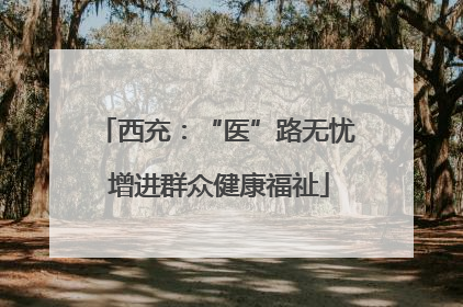 西充：“医”路无忧 增进群众健康福祉