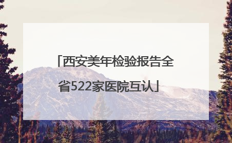 西安美年检验报告全省522家医院互认