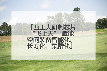 西工大研制芯片“飞上天” 赋能空间装备智能化、长寿化、集群化