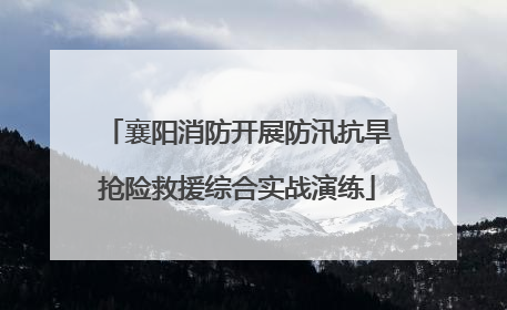 襄阳消防开展防汛抗旱抢险救援综合实战演练