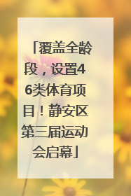 覆盖全龄段，设置46类体育项目！静安区第三届运动会启幕