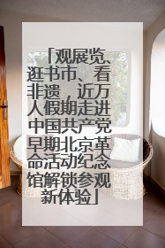 观展览、逛书市、看非遗，近万人假期走进中国共产党早期北京革命活动纪念馆解锁参观新体验