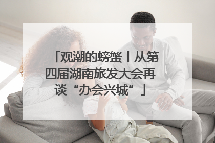 观潮的螃蟹丨从第四届湖南旅发大会再谈“办会兴城”