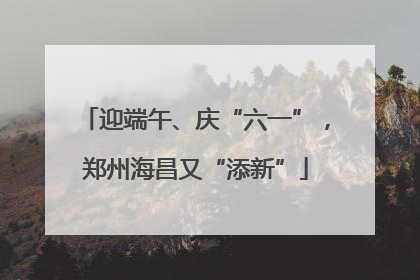 迎端午、庆“六一”，郑州海昌又“添新”