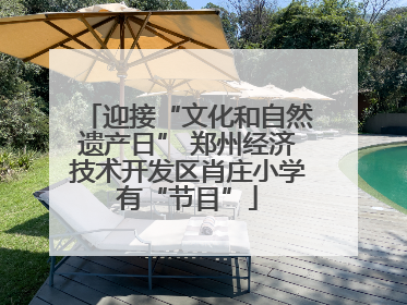 迎接“文化和自然遗产日” 郑州经济技术开发区肖庄小学有“节目”