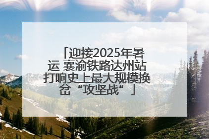 迎接2025年暑运 襄渝铁路达州站打响史上最大规模换岔“攻坚战”