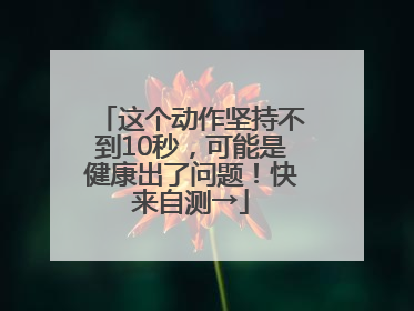 这个动作坚持不到10秒，可能是健康出了问题！快来自测→