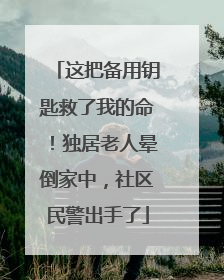 这把备用钥匙救了我的命！独居老人晕倒家中，社区民警出手了
