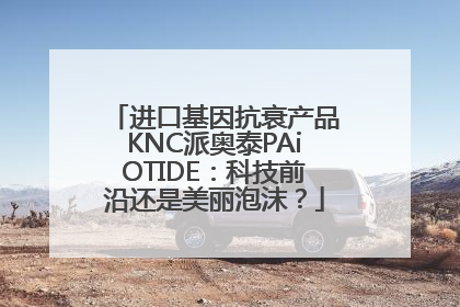 进口基因抗衰产品KNC派奥泰PAiOTIDE：科技前沿还是美丽泡沫？