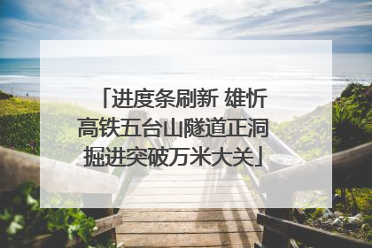进度条刷新 雄忻高铁五台山隧道正洞掘进突破万米大关