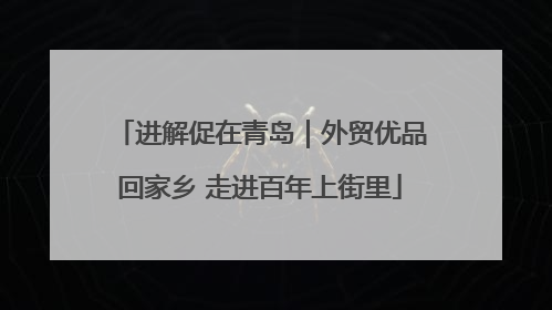 进解促在青岛｜外贸优品回家乡 走进百年上街里