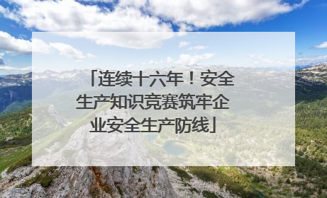 连续十六年！安全生产知识竞赛筑牢企业安全生产防线