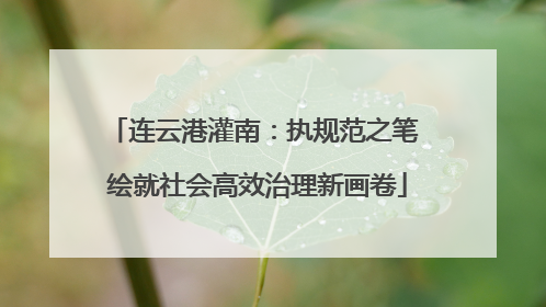 连云港灌南：执规范之笔 绘就社会高效治理新画卷