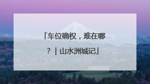 车位确权，难在哪？｜山水洲城记