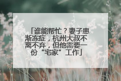 谁能帮忙？妻子患渐冻症，杭州大叔不离不弃，但他需要一份“宅家”工作
