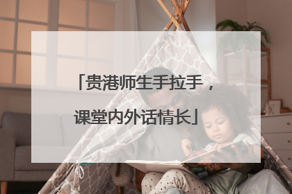 贵港师生手拉手，课堂内外话情长
