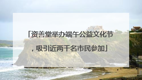 资善堂举办端午公益文化节，吸引近两千名市民参加