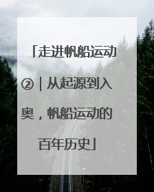 走进帆船运动②｜从起源到入奥，帆船运动的百年历史