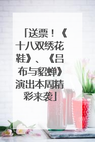 送票！《十八双绣花鞋》、《吕布与貂蝉》演出本周精彩来袭