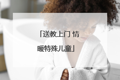 送教上门 情暖特殊儿童